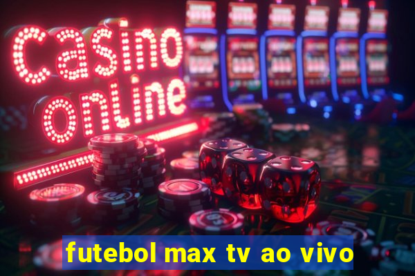 futebol max tv ao vivo